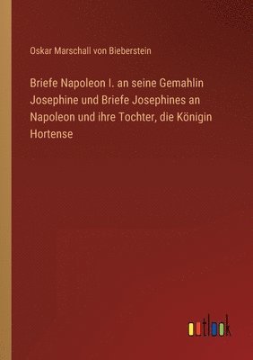 bokomslag Briefe Napoleon I. an seine Gemahlin Josephine und Briefe Josephines an Napoleon und ihre Tochter, die Koenigin Hortense