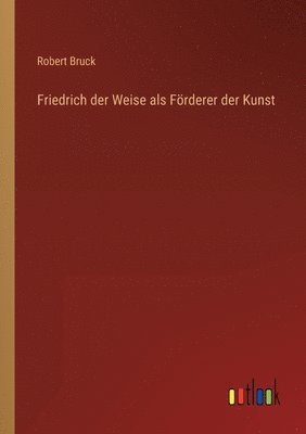 Friedrich der Weise als Foerderer der Kunst 1