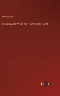 bokomslag Friedrich der Weise als Frderer der Kunst