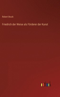 bokomslag Friedrich der Weise als Frderer der Kunst