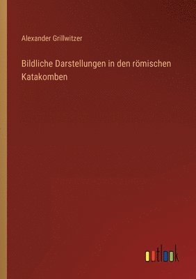 Bildliche Darstellungen in den roemischen Katakomben 1