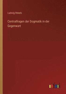 Centralfragen der Dogmatik in der Gegenwart 1