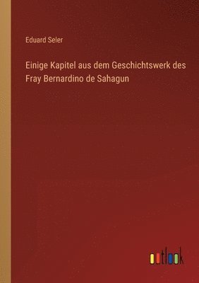 Eduard Seler - Einige Kapitel aus dem Geschichtswerk des Fray Bernardino de Sahagun, Häftad