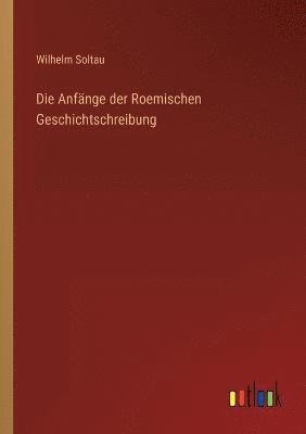 Wilhelm Soltau - Anfänge der Roemischen Geschichtschreibung, Häftad