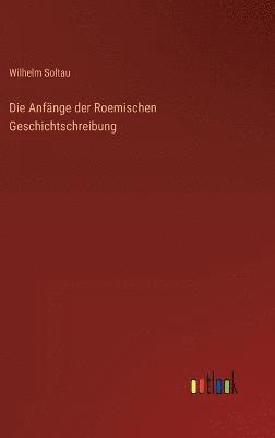 Die Anfnge der Roemischen Geschichtschreibung 1