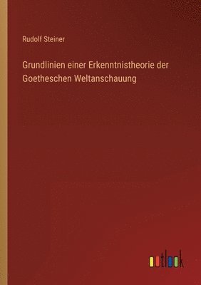 Grundlinien einer Erkenntnistheorie der Goetheschen Weltanschauung 1