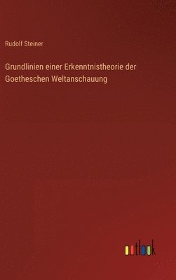 Grundlinien einer Erkenntnistheorie der Goetheschen Weltanschauung