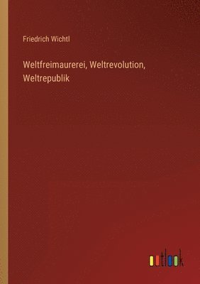 bokomslag Weltfreimaurerei, Weltrevolution, Weltrepublik