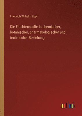Die Flechtenstoffe in chemischer, botanischer, pharmakologischer und technischer Beziehung 1