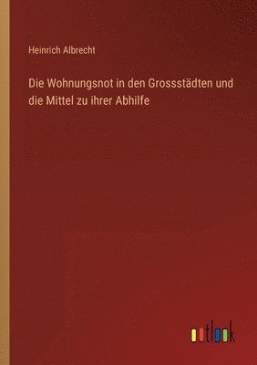 Wohnungsnot in den Grossstädten und die Mittel zu ihrer Abhilfe