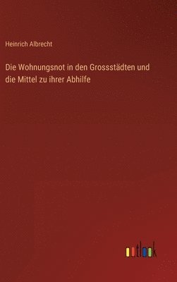 Wohnungsnot in den Grossstädten und die Mittel zu ihrer Abhilfe