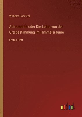 bokomslag Astrometrie oder Die Lehre von der Ortsbestimmung im Himmelsraume