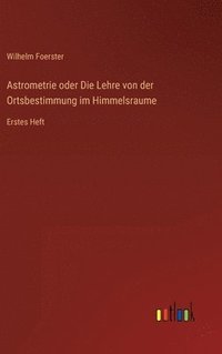 bokomslag Astrometrie oder Die Lehre von der Ortsbestimmung im Himmelsraume