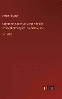bokomslag Astrometrie oder Die Lehre von der Ortsbestimmung im Himmelsraume