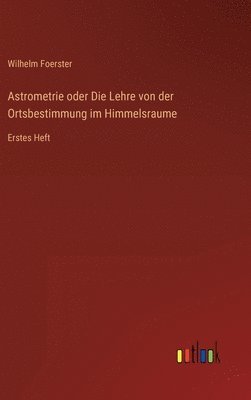 bokomslag Astrometrie oder Die Lehre von der Ortsbestimmung im Himmelsraume