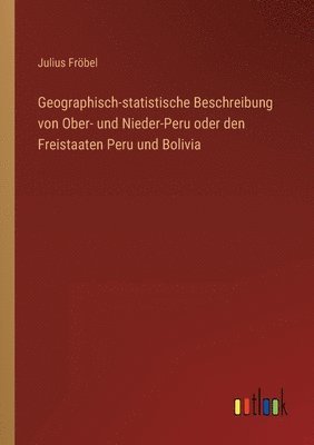 Julius Fröbel - Geographisch-statistische Beschreibung von Ober- und Nieder-Peru oder den Freistaaten Peru und Bolivia, Häftad