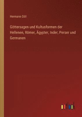 Goettersagen und Kultusformen der Hellenen, Roemer, AEgypter, Inder, Perser und Germanen 1