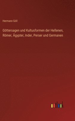 Hermann Göll - Göttersagen und Kultusformen der Hellenen, Römer, Ägypter, Inder, Perser und Germanen, Inbunden
