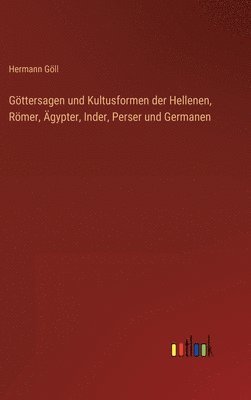 Gttersagen und Kultusformen der Hellenen, Rmer, gypter, Inder, Perser und Germanen 1
