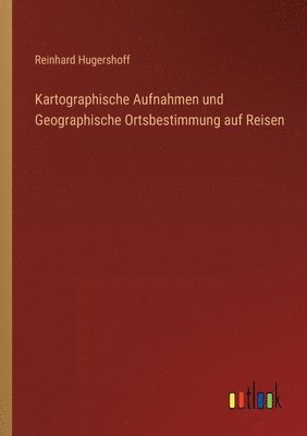 Kartographische Aufnahmen und Geographische Ortsbestimmung auf Reisen 1