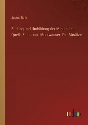 bokomslag Bildung und Umbildung der Mineralien. Quell-, Fluss- und Meerwasser. Die Absätze