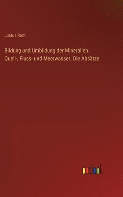 Bildung und Umbildung der Mineralien. Quell-, Fluss- und Meerwasser. Die Absätze