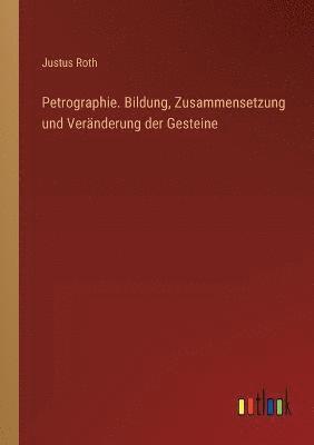 Petrographie. Bildung, Zusammensetzung und Veranderung der Gesteine 1