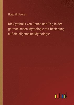 Die Symbolik von Sonne und Tag in der germanischen Mythologie mit Beziehung auf die allgemeine Mythologie 1