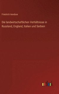 bokomslag Die landwirtschaftlichen Verhltnisse in Russland, England, Italien und Serbien