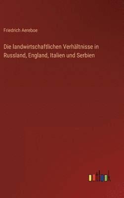 Die landwirtschaftlichen Verhltnisse in Russland, England, Italien und Serbien 1