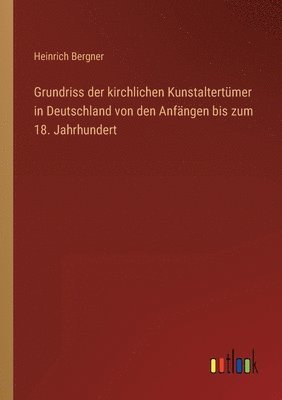 Grundriss der kirchlichen Kunstaltertumer in Deutschland von den Anfangen bis zum 18. Jahrhundert 1