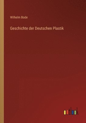 Wilhelm Bode - Geschichte der Deutschen Plastik, Häftad