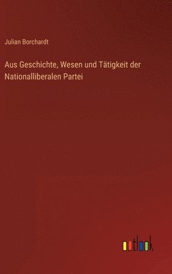 bokomslag Aus Geschichte, Wesen und Ttigkeit der Nationalliberalen Partei