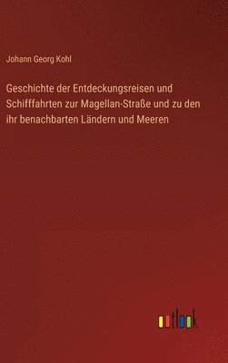 Geschichte der Entdeckungsreisen und Schifffahrten zur Magellan-Strae und zu den ihr benachbarten Lndern und Meeren 1