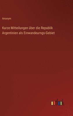 bokomslag Kurze Mitteilungen ber die Republik Argentinien als Einwandeurngs-Gebiet