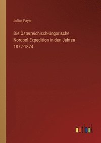 bokomslag Die OEsterreichisch-Ungarische Nordpol-Expedition in den Jahren 1872-1874