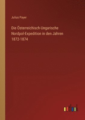 Julius Payer - Österreichisch-Ungarische Nordpol-Expedition in den Jahren 1872-1874, Häftad