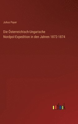 Die sterreichisch-Ungarische Nordpol-Expedition in den Jahren 1872-1874 1