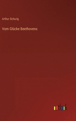 Arthur Schurig - Vom Glücke Beethovens, Inbunden