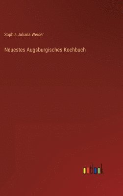Sophia Juliana Weiser - Neuestes Augsburgisches Kochbuch, Inbunden