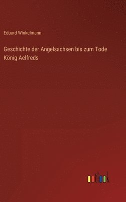 Eduard Winkelmann - Geschichte der Angelsachsen bis zum Tode König Aelfreds, Inbunden
