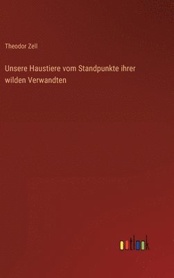 Theodor Zell - Unsere Haustiere vom Standpunkte ihrer wilden Verwandten, Inbunden