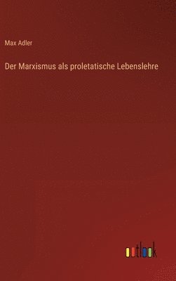 Max Adler - Marxismus als proletatische Lebenslehre, Inbunden