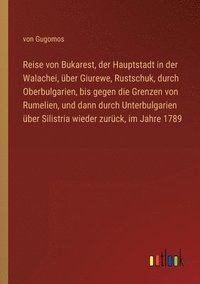 bokomslag Reise von Bukarest, der Hauptstadt in der Walachei, über Giurewe, Rustschuk, durch Oberbulgarien, bis gegen die Grenzen von Rumelien, und dann durch Unterbulgarien über Silistria wieder zurück, im ...