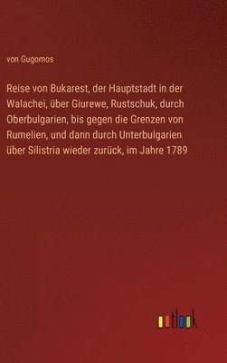 bokomslag Reise von Bukarest, der Hauptstadt in der Walachei, ber Giurewe, Rustschuk, durch Oberbulgarien, bis gegen die Grenzen von Rumelien, und dann durch Unterbulgarien ber Silistria wieder zurck, im