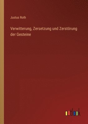 Verwitterung, Zersetzung und Zerstoerung der Gesteine 1