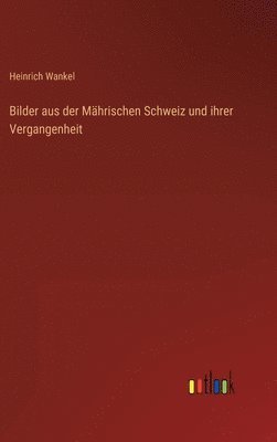 Bilder aus der Mhrischen Schweiz und ihrer Vergangenheit 1