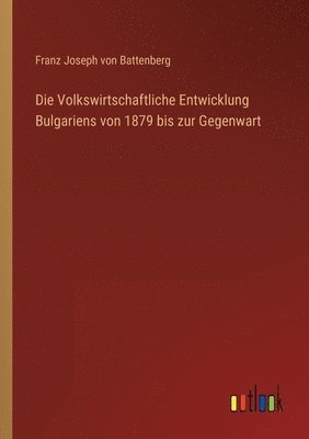 bokomslag Die Volkswirtschaftliche Entwicklung Bulgariens von 1879 bis zur Gegenwart