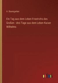 bokomslag Ein Tag aus dem Leben Friedrichs des Groen - drei Tage aus dem Leben Kaiser Wilhelms