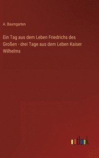 bokomslag Ein Tag aus dem Leben Friedrichs des Groen - drei Tage aus dem Leben Kaiser Wilhelms